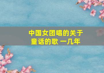 中国女团唱的关于童话的歌 一几年